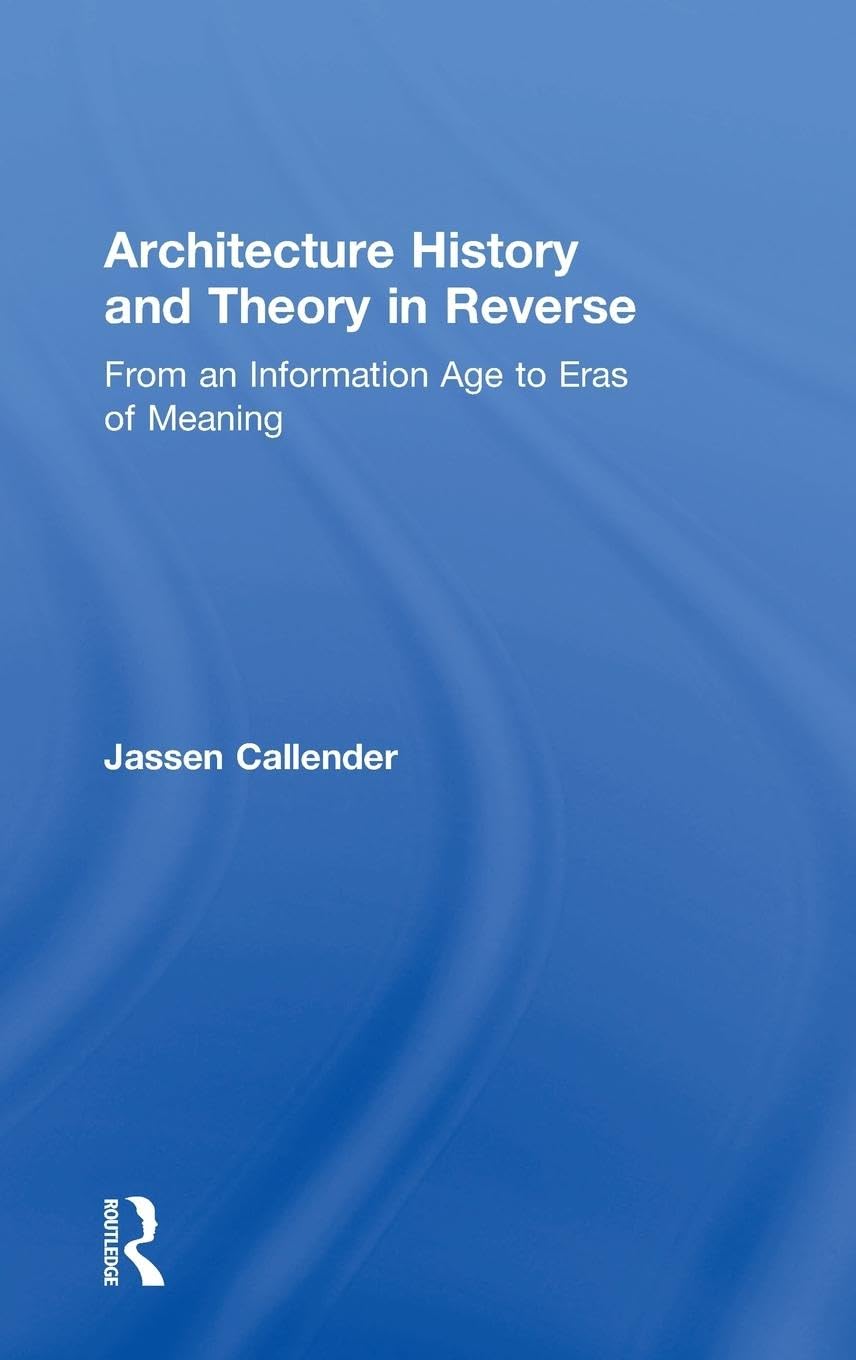 Architecture History and Theory in Reverse: From an Information Age to Eras of Meaning