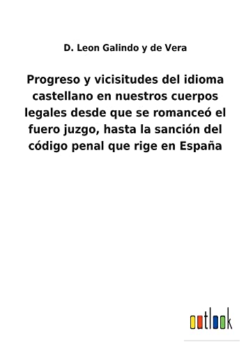 Progreso y vicisitudes del idioma castellano en nuestros cuerpos legales desde que se romanceó el fuero juzgo, hasta la sanción del código penal que rige en España