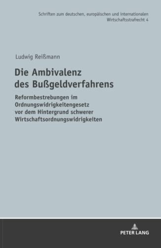 Die Ambivalenz des Bußgeldverfahrens: Reformbestrebungen im Ordnungswidrigkeitengesetz vor dem Hintergrund schwerer Wirtschaftsordnungswidrigkeiten ... Wirtschaftsstrafrecht, Band 4)