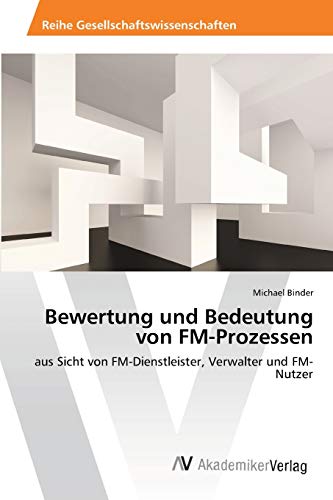 Bewertung und Bedeutung von FM-Prozessen: aus Sicht von FM-Dienstleister, Verwalter und FM-Nutzer