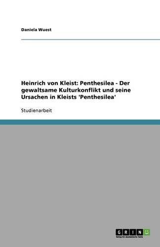 Heinrich von Kleist: Penthesilea - Der gewaltsame Kulturkonflikt und seine Ursachen in Kleists 'Penthesilea'