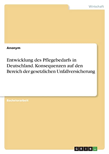 Entwicklung des Pflegebedarfs in Deutschland. Konsequenzen auf denBereich der gesetzlichen Unfallversicherung