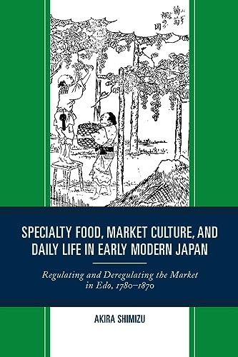 Specialty Food, Market Culture, and Daily Life in Early Modern Japan: Regulating and Deregulating the Market in Edo, 1780-1870