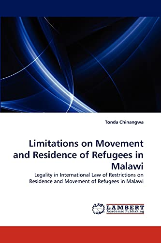 Limitations on Movement and Residence of Refugees in Malawi: Legality in International Law of Restrictions on Residence and Movement of Refugees in Malawi