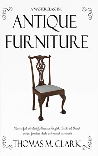 A Masterclass in Antique Furniture: How to find and identify American, English, Dutch and French antique furniture, clocks and musical instruments (Hardcover)