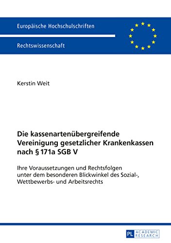 Die kassenartenübergreifende Vereinigung gesetzlicher Krankenkassen nach § 171a SGB V: Ihre Voraussetzungen und Rechtsfolgen unter dem besonderen ... / Publications Universitaires Européennes)