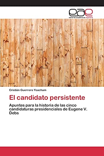 El candidato persistente: Apuntes para la historia de las cinco candidaturas presidenciales de Eugene V. Debs