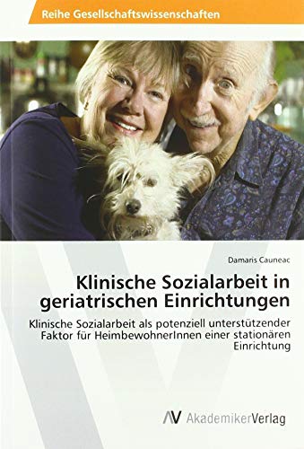 Klinische Sozialarbeit in geriatrischen Einrichtungen: Klinische Sozialarbeit als potenziell unterstützender Faktor für HeimbewohnerInnen einer stationären Einrichtung