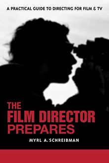 The Film Director Prepares: A Complete Guide to Directing for Film and Tv: A Practical Guide to Directing for Film and TV