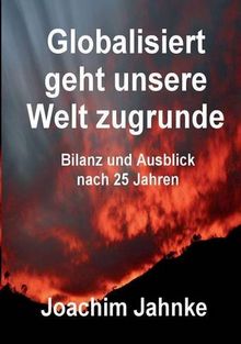 Globalisiert geht unsere Welt zugrunde: Bilanz und Ausblick