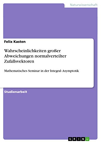 Wahrscheinlichkeiten großer Abweichungen normalverteilter Zufallsvektoren: Mathematisches Seminar in der Integral- Asymptotik
