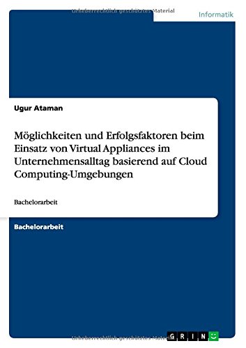 Möglichkeiten und Erfolgsfaktoren beim Einsatz von Virtual Appliances im Unternehmensalltag basierend auf Cloud Computing-Umgebungen: Bachelorarbeit
