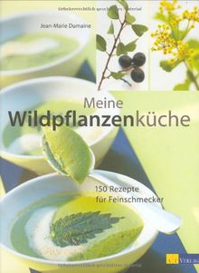 Meine Wildpflanzenküche: 100 Rezepte für Feinschmecker