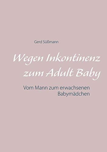 Wegen Inkontinenz zum Adult Baby: Vom Mann zum erwachsenen Babymädchen