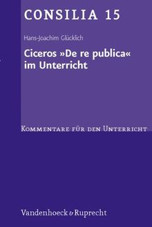 Ciceros ' De re publica' im Unterricht. Interpretationen und Unterrichtsvorschläge. (Lernmaterialien) (Consilia: Kommentare Fur Den Unterricht)