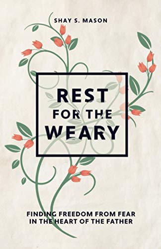 Rest for the Weary: Finding Freedom from Fear in the Heart of the Father