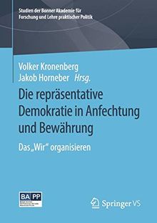Die repräsentative Demokratie in Anfechtung und Bewährung: Das "Wir" organisieren (Studien der Bonner Akademie für Forschung und Lehre praktischer Politik)