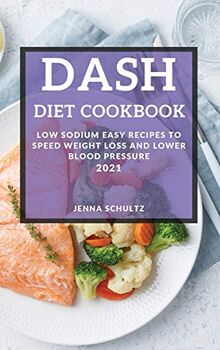 Dash Diet Cookbook 2021: Low Sodium Easy Recipes to Speed Weight Loss and Lower Blood Pressure