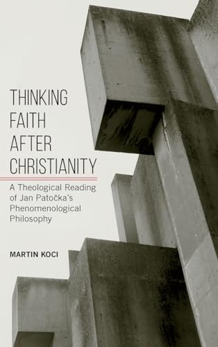 Thinking Faith after Christianity: A Theological Reading of Jan Pato¿ka's Phenomenological Philosophy (Suny in Theology and Continental Thought)