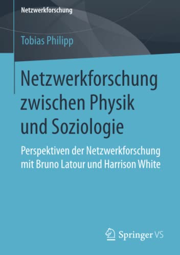 Netzwerkforschung zwischen Physik und Soziologie: Perspektiven der Netzwerkforschung mit Bruno Latour und Harrison White