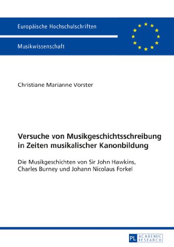 Versuche von Musikgeschichtsschreibung in Zeiten musikalischer Kanonbildung: Die Musikgeschichten von Sir John Hawkins, Charles Burney und Johann ... / Publications Universitaires Européennes)