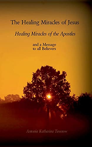 The Healing Miracles of Jesus, Healing Miracles of the Apostles: and a Message to the Believers
