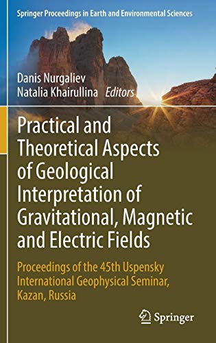 Practical and Theoretical Aspects of Geological Interpretation of Gravitational, Magnetic and Electric Fields: Proceedings of the 45th Uspensky ... in Earth and Environmental Sciences)