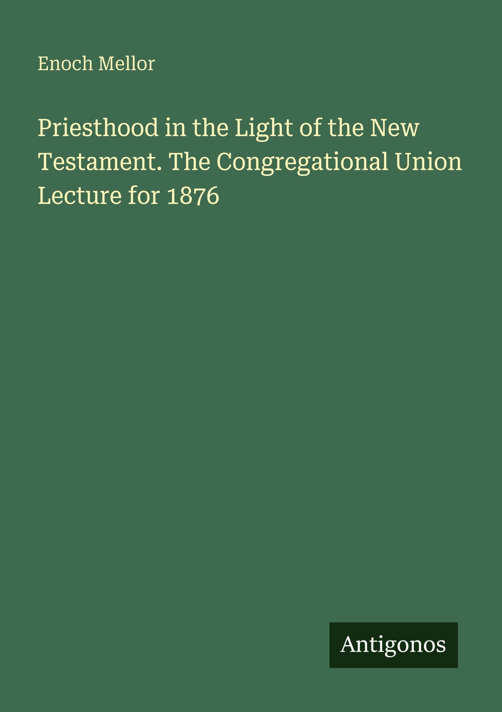 Priesthood in the Light of the New Testament. The Congregational Union Lecture for 1876