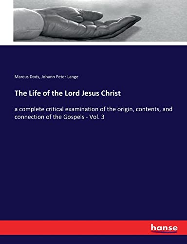 The Life of the Lord Jesus Christ: a complete critical examination of the origin, contents, and connection of the Gospels - Vol. 3