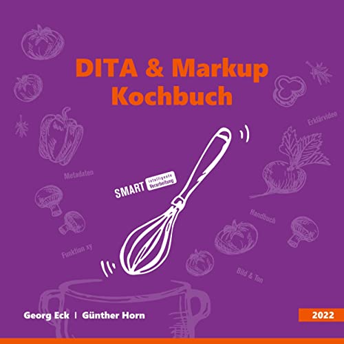 DITA & Markup Kochbuch: Mit guten Zutaten, neuen Rezepturen, zur richtigen Information.