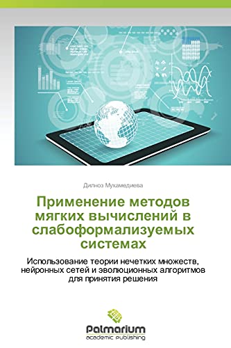 Primenenie metodov myagkikh vychisleniy v slaboformalizuemykh sistemakh: Ispol'zovanie teorii nechetkikh mnozhestv, neyronnykh setey i evolyutsionnykh ... äwolücionnyh algoritmow dlq prinqtiq resheniq