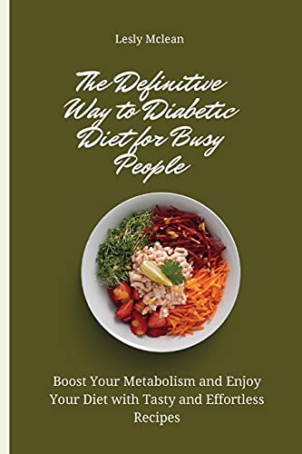 The Definitive Way to Diabetic Diet for Busy People: Boost Your Metabolism and Enjoy Your Diet with Tasty and Effortless Recipes