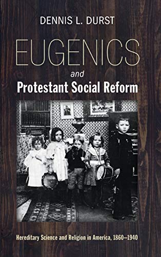 Eugenics and Protestant Social Reform: Hereditary Science and Religion in America, 1860-1940