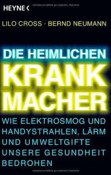 Die heimlichen Krankmacher: Wie Elektrosmog und Handystrahlen, Lärm und Umweltgifte unsere Gesundheit bedrohen