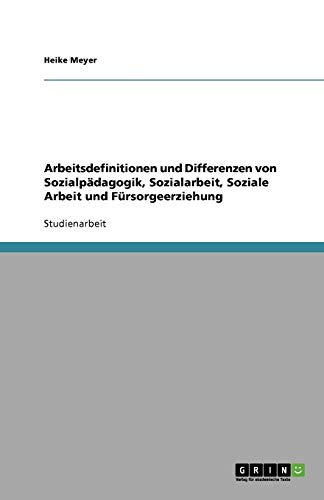 Arbeitsdefinitionen und Differenzen von Sozialpädagogik, Sozialarbeit, Soziale Arbeit und Fürsorgeerziehung