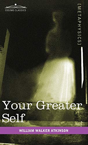 Your Greater Self: The Inner Consciousness: A Course of Lessons on the Inner Planes of the Mind, Intuition, Instinct, Automatic Mentation
