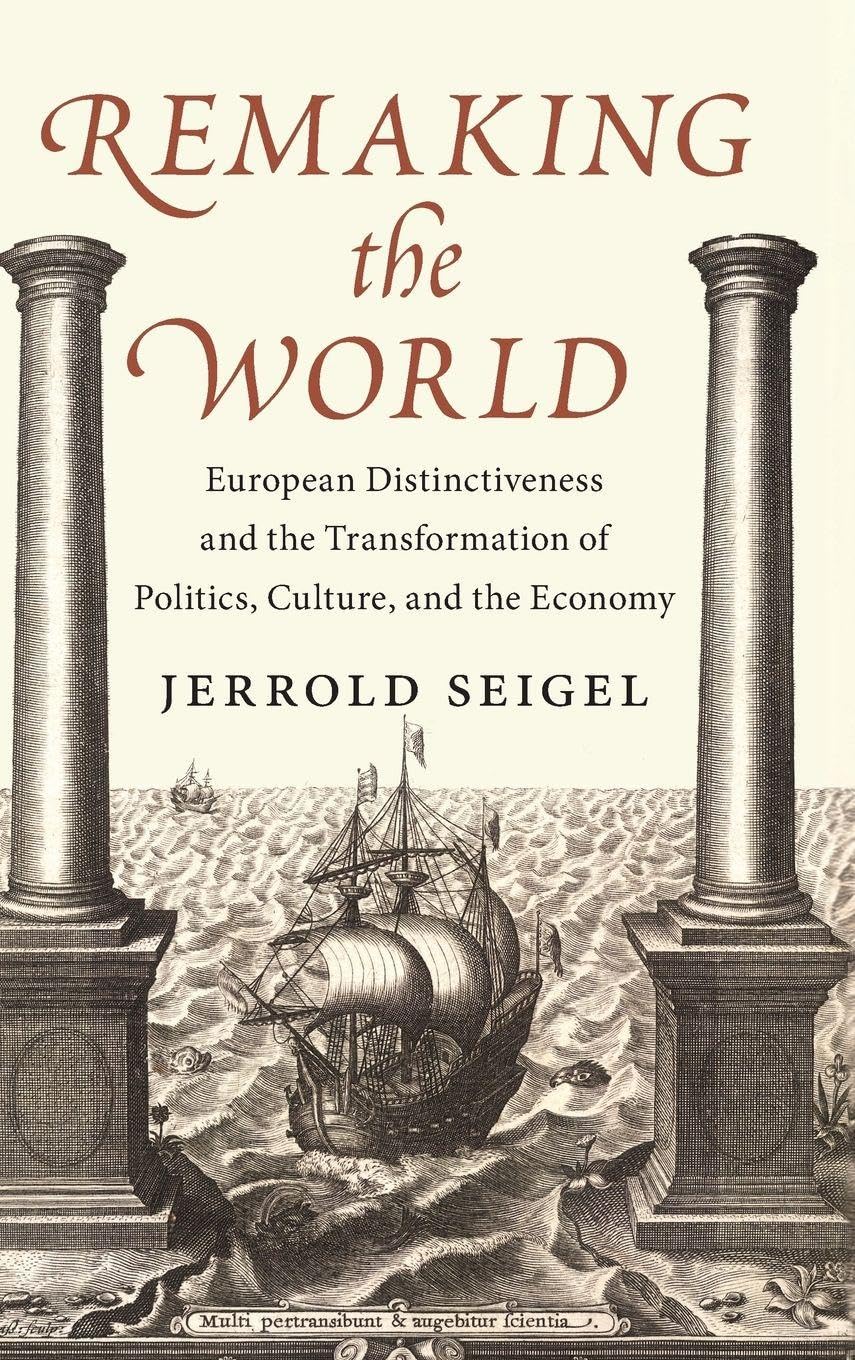Jerrold Seigel Remaking The World, European Distinctiveness And The Transformation Of Politics, Culture And The Economy