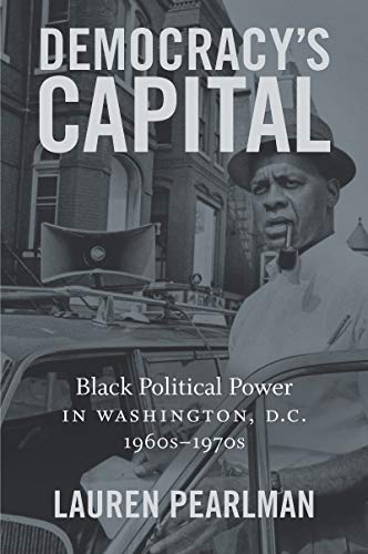 Democracy's Capital: Black Political Power in Washington, D.C., 1960s-1970s (Justice, Power, and Politics)