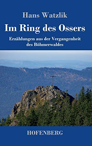 Im Ring des Ossers: Erzählungen aus der Vergangenheit des Böhmerwaldes