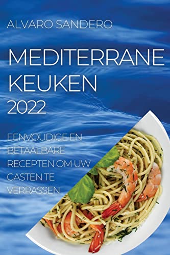 MEDITERRANE KEUKEN 2022: EENVOUDIGE EN BETAALBARE RECEPTEN OM UW GASTEN TE VERRASSEN