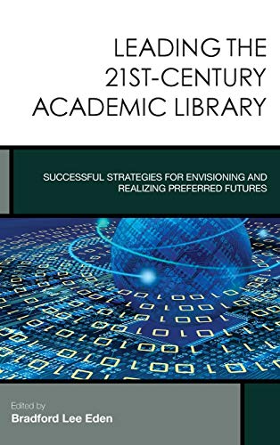 Leading the 21st-Century Academic Library: Successful Strategies for Envisioning and Realizing Preferred Futures (Creating the 21st-Century Academic Library, 1, Band 1)