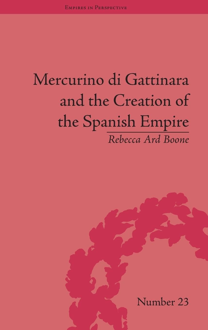 Mercurino di Gattinara and the Creation of the Spanish Empire (Empires in Perspective, 23, Band 23)