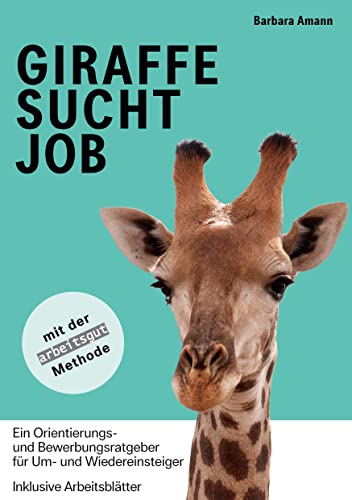 Giraffe sucht Job: Ein Orientierungs- und Bewerbungsratgeber für Um- und Wiedereinsteiger