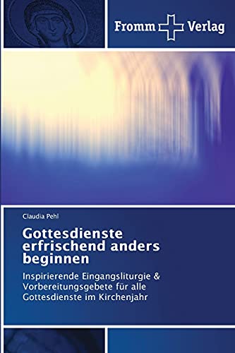 Gottesdienste erfrischend anders beginnen: Inspirierende Eingangsliturgie & Vorbereitungsgebete für alle Gottesdienste im Kirchenjahr