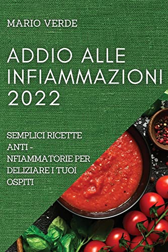 ADDIO ALLE INFIAMMAZIONI 2022: SEMPLICI RICETTE ANTI-INFIAMMATORIE PER DELIZIARE I TUOI OSPITI