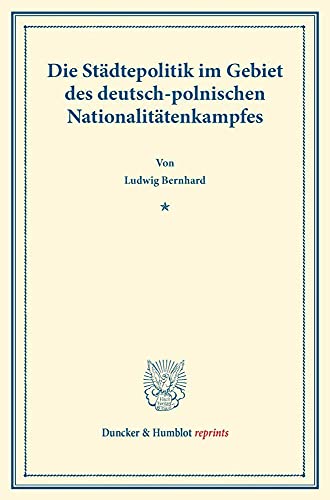 Die Städtepolitik im Gebiet des deutsch-polnischen Nationalitätenkampfes.: (Sonderabdruck aus: Preußische Städte im Gebiete des polnischen ... Band 119-I). (Duncker & Humblot reprints)