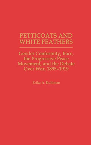 Petticoats and White Feathers: Gender Conformity, Race, the Progressive Peace Movement, and the Debate Over War, 1895-1919 (Contributions in Women's Studies)