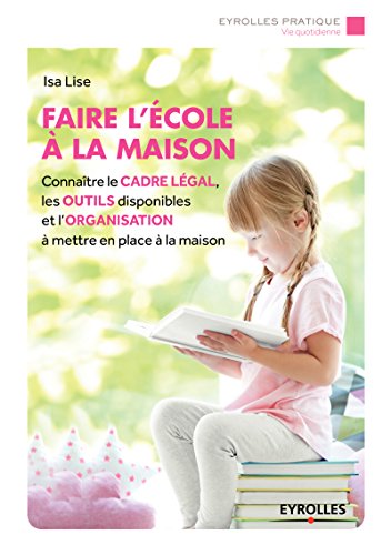 Faire L'école à La Maison. Connaître Le Cadre Légal, Les Outils Disponibles Et L'organisation à Mettre En Place à La Maison