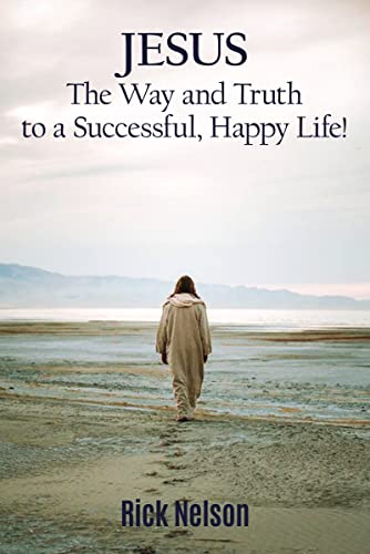 Jesus the Way and Truth to a Successful Happy Life!: Jesus: Four Steps that Lead to Peace, Joy, True Success, and Happiness.