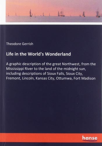 Life in the World's Wonderland: A graphic description of the great Northwest, from the Mississippi River to the land of the midnight sun, including ... Lincoln, Kansas City, Ottumwa, Fort Madison